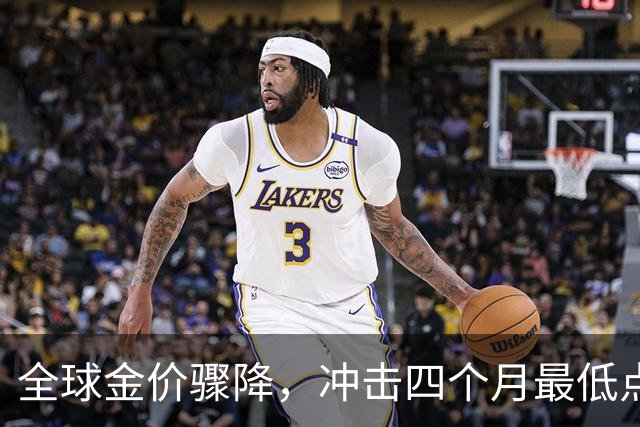 全球金价骤降，冲击四个月最低点